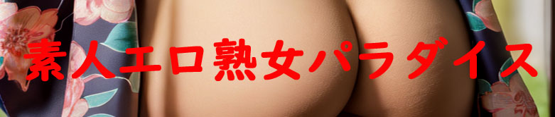 素人エロ熟女パラダイス